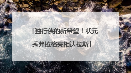 独行侠的新希望！状元秀弗拉格亮相达拉斯