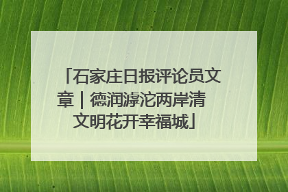 石家庄日报评论员文章｜德润滹沱两岸清 文明花开幸福城
