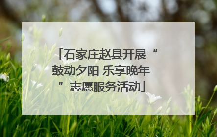 石家庄赵县开展“鼓动夕阳 乐享晚年”志愿服务活动