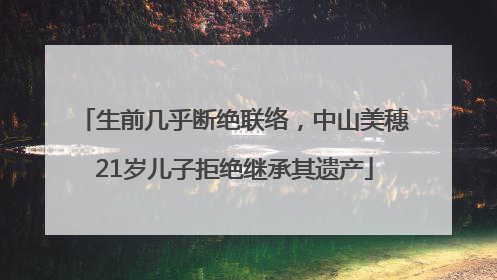 生前几乎断绝联络，中山美穗21岁儿子拒绝继承其遗产