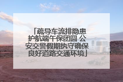 疏导车流排隐患 护航端午保团圆 公安交警假期执守确保良好道路交通环境