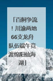 百舸争流！川渝两地66支龙舟队伍端午竞渡绵阳仙海湖