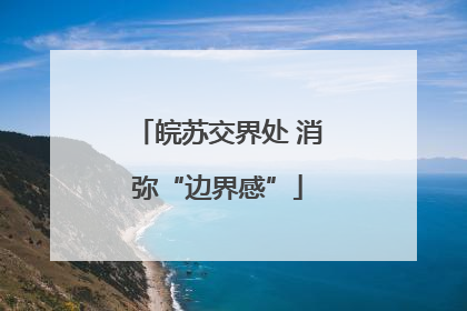 皖苏交界处 消弥“边界感”