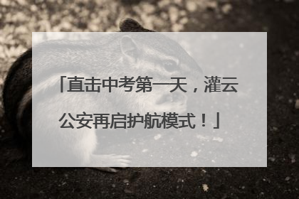 直击中考第一天，灌云公安再启护航模式！