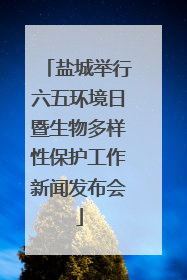 盐城举行六五环境日暨生物多样性保护工作新闻发布会