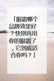眼霜哪个品牌效果好？快别再用你的眼霜了，它到底适合你吗？