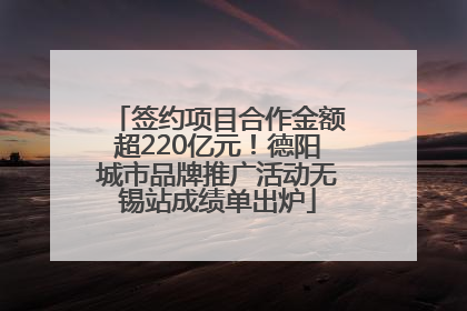 签约项目合作金额超220亿元！德阳城市品牌推广活动无锡站成绩单出炉