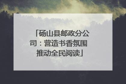 砀山县邮政分公司：营造书香氛围 推动全民阅读