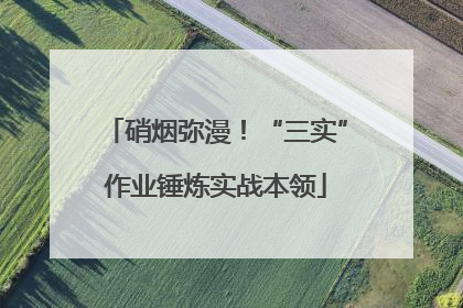 硝烟弥漫！“三实”作业锤炼实战本领