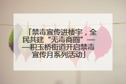 禁毒宣传进楼宇，全民共建“无毒商圈”——积玉桥街道开启禁毒宣传月系列活动