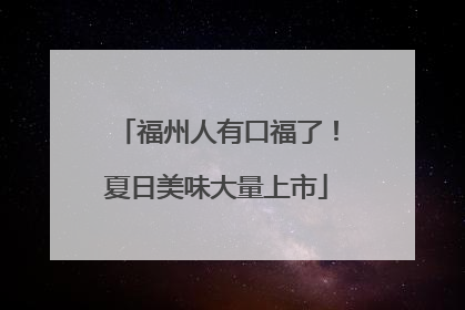 福州人有口福了！夏日美味大量上市