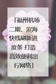 福州机场二期、滨海快线刷新进度条 打造高效便利出行网络