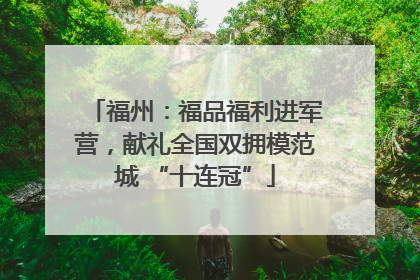 福州：福品福利进军营，献礼全国双拥模范城 “十连冠”