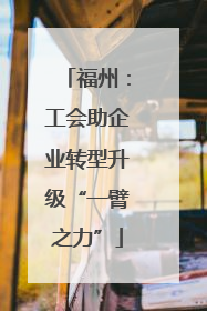 福州：工会助企业转型升级“一臂之力”