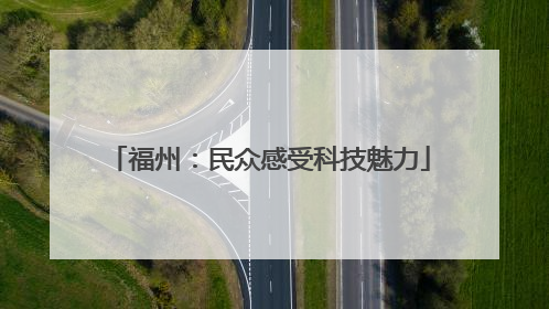 福州：民众感受科技魅力