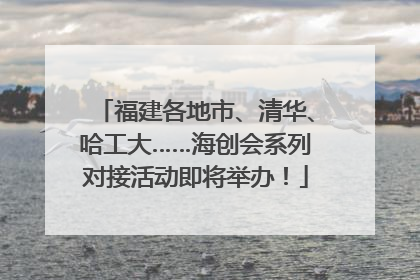 福建各地市、清华、哈工大……海创会系列对接活动即将举办！