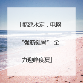 福建永定：电网“强筋健骨” 全力迎峰度夏