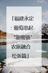 福建永定：葡萄串起“甜蜜链” 农旅融合绘新篇