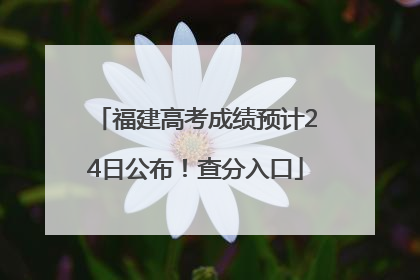 福建高考成绩预计24日公布！查分入口