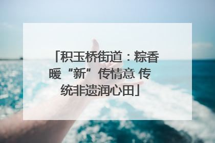 积玉桥街道：粽香暖“新”传情意 传统非遗润心田