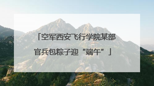 空军西安飞行学院某部官兵包粽子迎“端午”