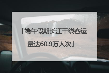 端午假期长江干线客运量达60.9万人次