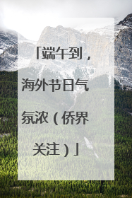 端午到，海外节日气氛浓（侨界关注）