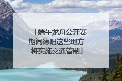 端午龙舟公开赛期间德阳这些地方将实施交通管制
