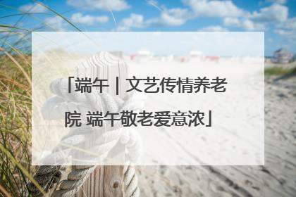 端午｜文艺传情养老院 端午敬老爱意浓
