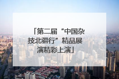 第二届“中国杂技北疆行”精品展演精彩上演