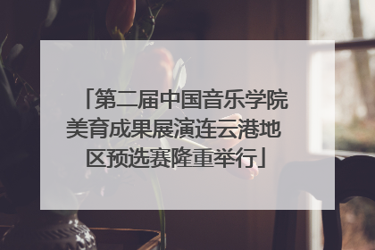 第二届中国音乐学院美育成果展演连云港地区预选赛隆重举行
