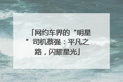 网约车界的“明星”司机蔡强：平凡之路，闪耀星光
