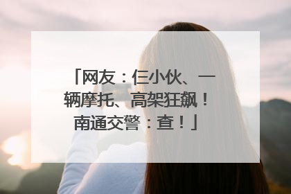 网友：仨小伙、一辆摩托、高架狂飙！南通交警：查！