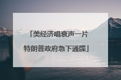 美经济唱衰声一片 特朗普政府急下通牒