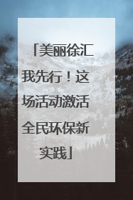 美丽徐汇我先行！这场活动激活全民环保新实践
