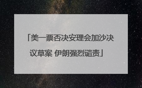 美一票否决安理会加沙决议草案 伊朗强烈谴责
