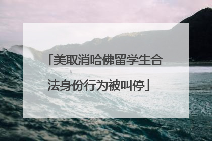 美取消哈佛留学生合法身份行为被叫停