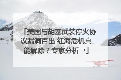 美国与胡塞武装停火协议漏洞百出 红海危机真能解除？专家分析→