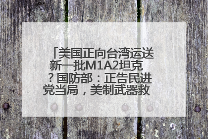 美国正向台湾运送新一批M1A2坦克？国防部：正告民进党当局，美制武器救不了自己的命