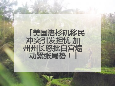 美国洛杉矶移民冲突引发担忧 加州州长怒批白宫煽动紧张局势！