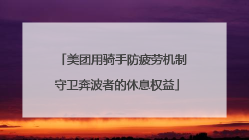 美团用骑手防疲劳机制守卫奔波者的休息权益