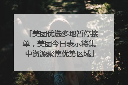 美团优选多地暂停接单，美团今日表示将集中资源聚焦优势区域