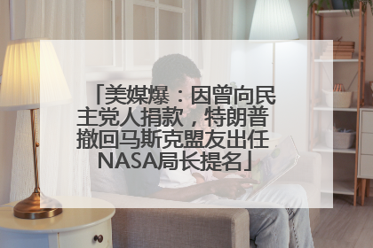 美媒爆：因曾向民主党人捐款，特朗普撤回马斯克盟友出任NASA局长提名