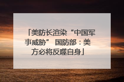 美防长渲染“中国军事威胁” 国防部：美方必将反噬自身
