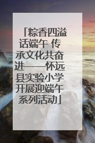 粽香四溢话端午 传承文化共奋进——怀远县实验小学开展迎端午系列活动
