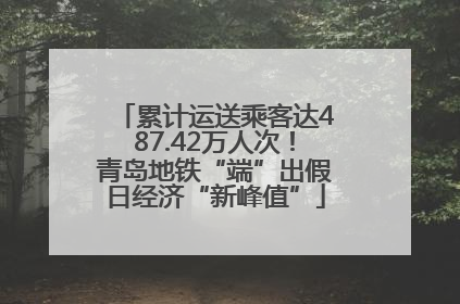 累计运送乘客达487.42万人次！青岛地铁“端”出假日经济“新峰值”