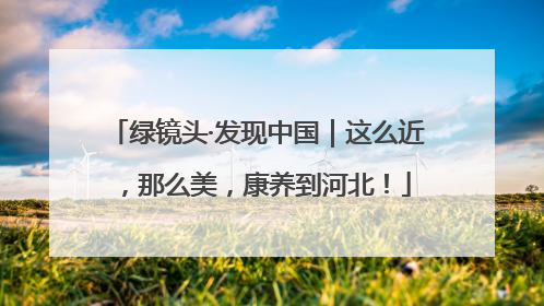 绿镜头·发现中国｜这么近，那么美，康养到河北！