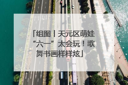 组图丨天元区萌娃“六一”太会玩！歌舞书画样样炫