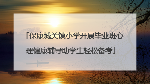 保康城关镇小学开展毕业班心理健康辅导助学生轻松备考
