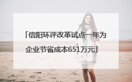信阳环评改革试点一年为企业节省成本651万元